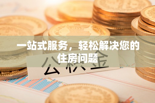 玉林一站式服务，轻松解决您的住房问题