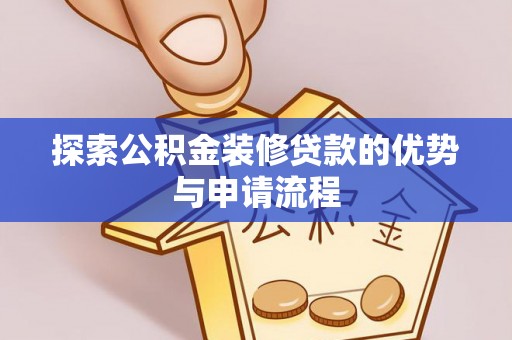 玉林探索公积金装修贷款的优势与申请流程