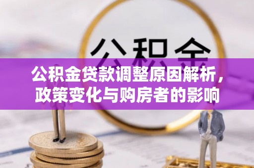 玉林公积金贷款调整原因解析，政策变化与购房者的影响