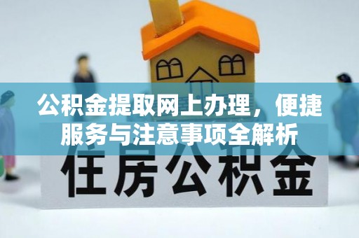 玉林公积金提取网上办理，便捷服务与注意事项全解析