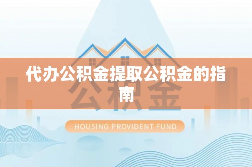 玉林代办公积金提取公积金的指南