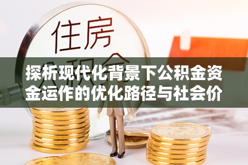 玉林探析现代化背景下公积金资金运作的优化路径与社会价值