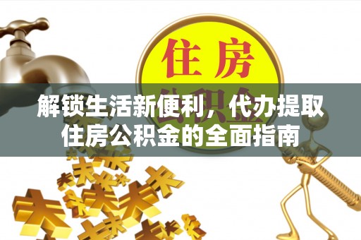 玉林解锁生活新便利，代办提取住房公积金的全面指南