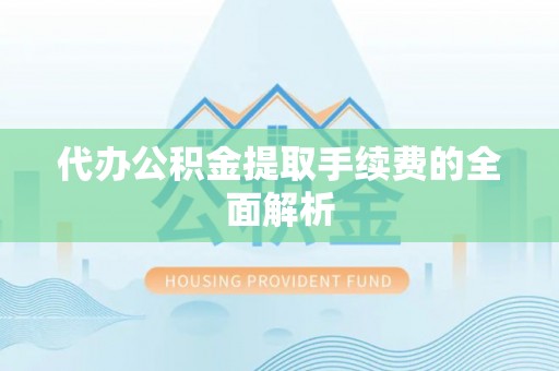 玉林代办公积金提取手续费的全面解析