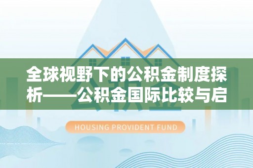 玉林全球视野下的公积金制度探析——公积金国际比较与启示