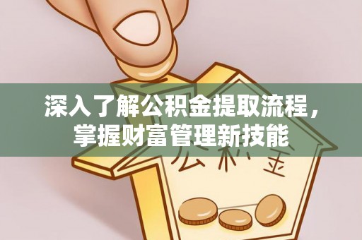 玉林深入了解公积金提取流程，掌握财富管理新技能