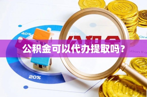 玉林公积金可以代办提取吗？