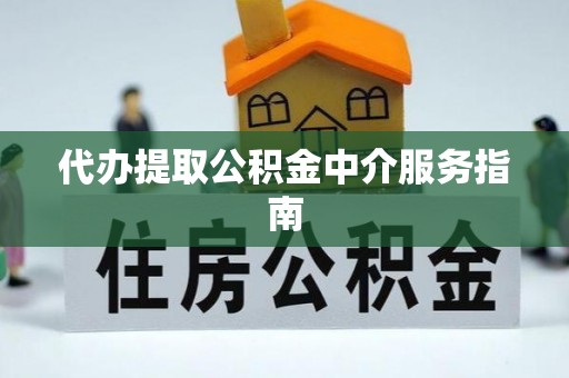 玉林代办提取公积金中介服务指南