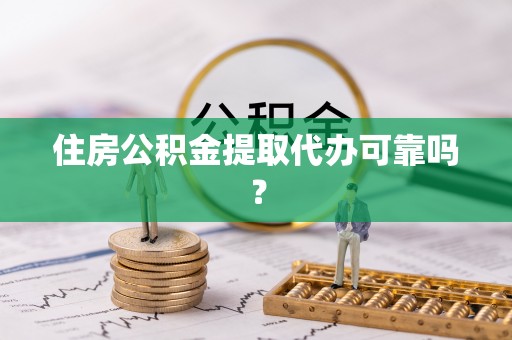 玉林住房公积金提取代办可靠吗？