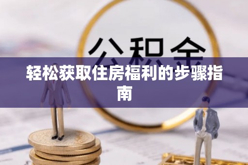 玉林轻松获取住房福利的步骤指南