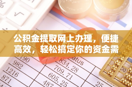 玉林公积金提取网上办理，便捷高效，轻松搞定你的资金需求