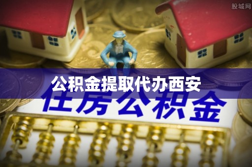 玉林公积金提取代办西安