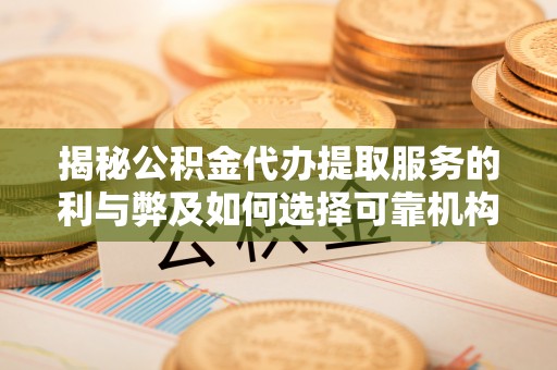 玉林揭秘公积金代办提取服务的利与弊及如何选择可靠机构
