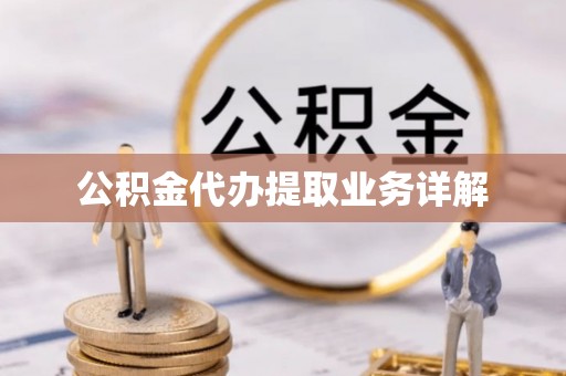 玉林公积金代办提取业务详解