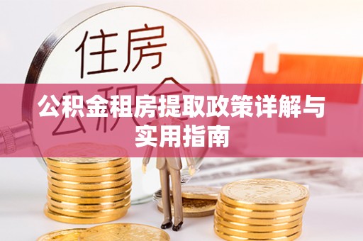 玉林公积金租房提取政策详解与实用指南