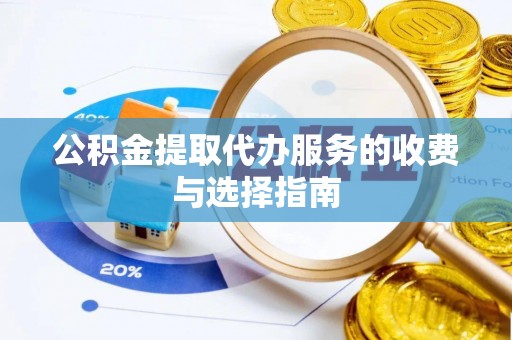 玉林公积金提取代办服务的收费与选择指南