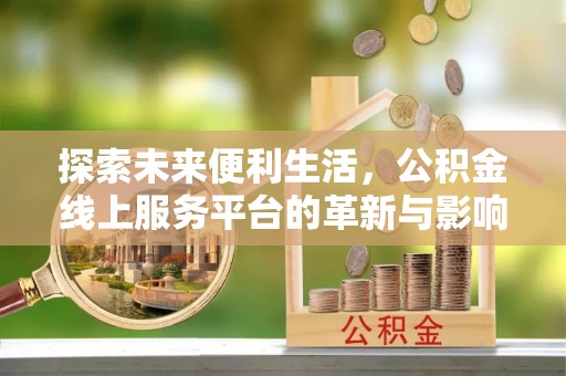 玉林探索未来便利生活，公积金线上服务平台的革新与影响
