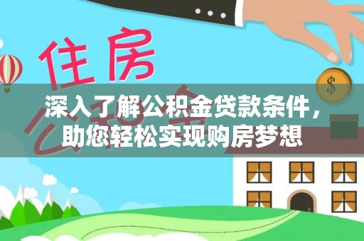 玉林深入了解公积金贷款条件，助您轻松实现购房梦想