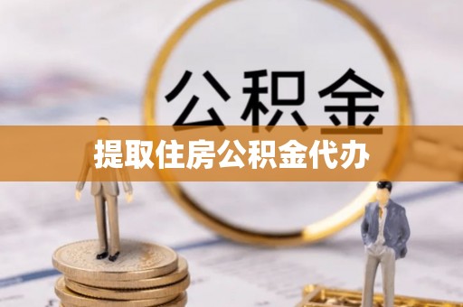 玉林提取住房公积金代办
