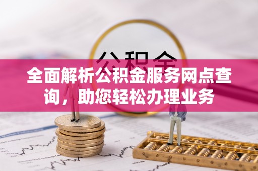 玉林全面解析公积金服务网点查询，助您轻松办理业务