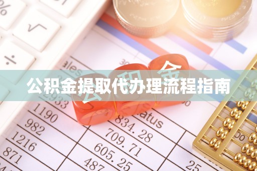 玉林公积金提取代办理流程指南