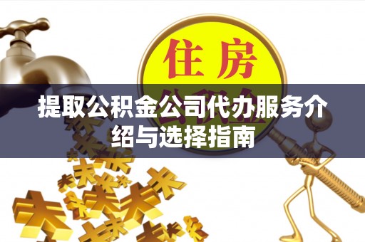玉林提取公积金公司代办服务介绍与选择指南