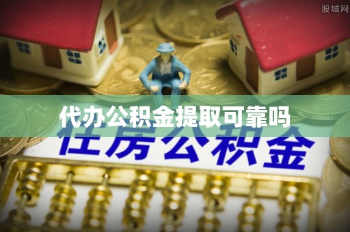 玉林代办公积金提取可靠吗