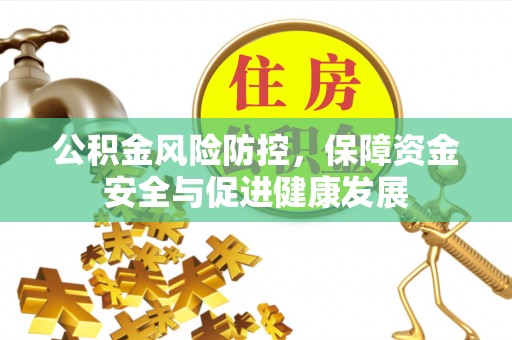 玉林公积金风险防控，保障资金安全与促进健康发展