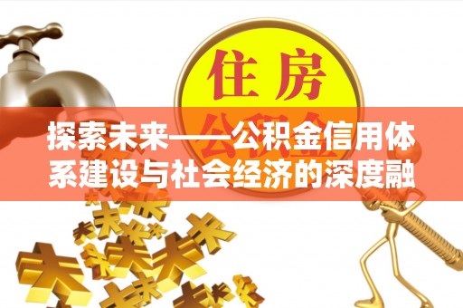 玉林探索未来——公积金信用体系建设与社会经济的深度融合