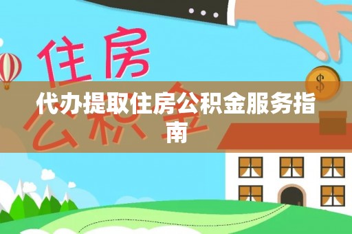 玉林代办提取住房公积金服务指南