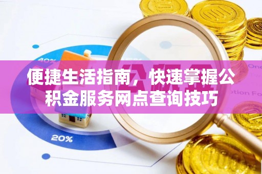 玉林便捷生活指南，快速掌握公积金服务网点查询技巧