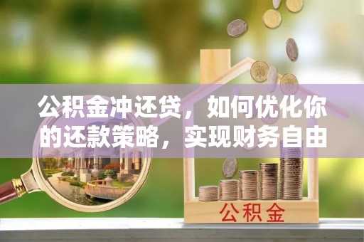 玉林公积金冲还贷，如何优化你的还款策略，实现财务自由？