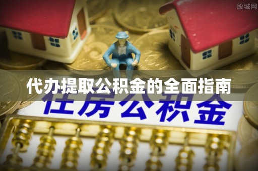 玉林代办提取公积金的全面指南