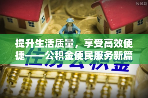 玉林提升生活质量，享受高效便捷——公积金便民服务新篇章