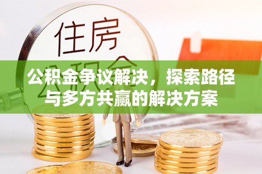 玉林公积金争议解决，探索路径与多方共赢的解决方案
