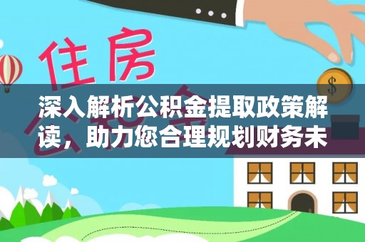 玉林深入解析公积金提取政策解读，助力您合理规划财务未来