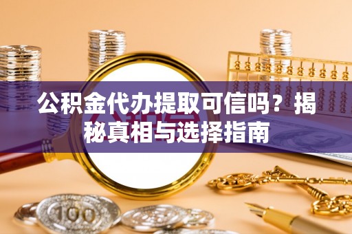 玉林公积金代办提取可信吗？揭秘真相与选择指南