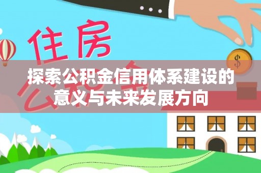 玉林探索公积金信用体系建设的意义与未来发展方向