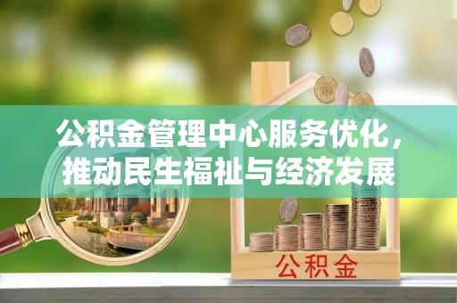 玉林公积金管理中心服务优化，推动民生福祉与经济发展