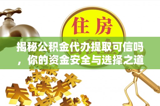 玉林揭秘公积金代办提取可信吗，你的资金安全与选择之道