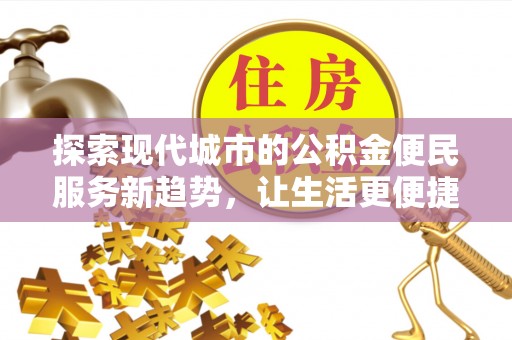 玉林探索现代城市的公积金便民服务新趋势，让生活更便捷
