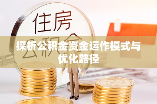 玉林探析公积金资金运作模式与优化路径