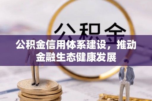 玉林公积金信用体系建设，推动金融生态健康发展