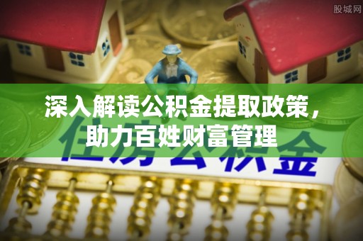 玉林深入解读公积金提取政策，助力百姓财富管理