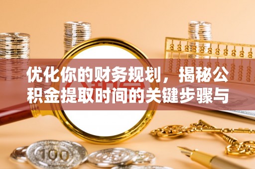 玉林优化你的财务规划，揭秘公积金提取时间的关键步骤与策略