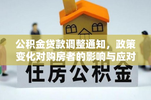 玉林公积金贷款调整通知，政策变化对购房者的影响与应对策略
