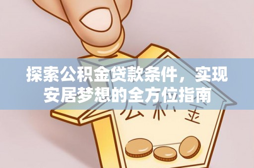 玉林探索公积金贷款条件，实现安居梦想的全方位指南