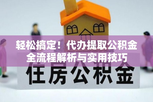 玉林轻松搞定！代办提取公积金全流程解析与实用技巧