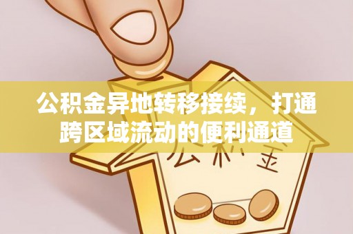 玉林公积金异地转移接续，打通跨区域流动的便利通道