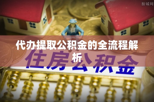 玉林代办提取公积金的全流程解析